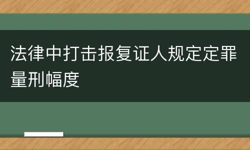 法律中打击报复证人规定定罪量刑幅度