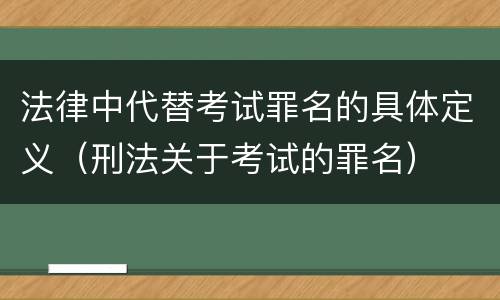 法律中代替考试罪名的具体定义（刑法关于考试的罪名）