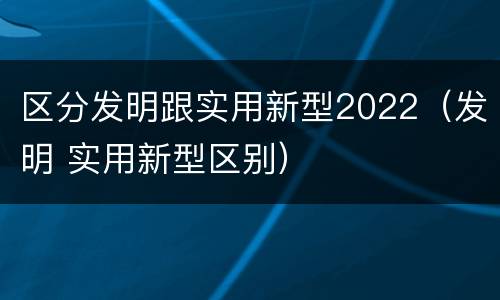 区分发明跟实用新型2022（发明 实用新型区别）