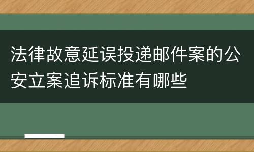 法律故意延误投递邮件案的公安立案追诉标准有哪些