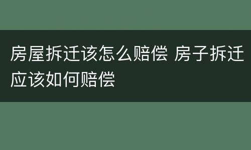 房屋拆迁该怎么赔偿 房子拆迁应该如何赔偿