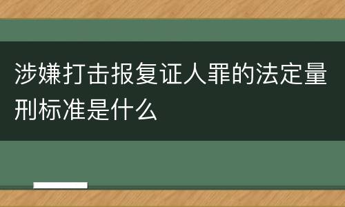 涉嫌打击报复证人罪的法定量刑标准是什么