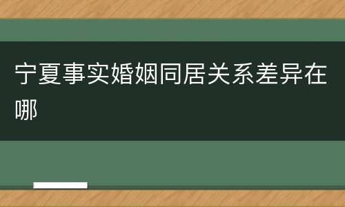 宁夏事实婚姻同居关系差异在哪