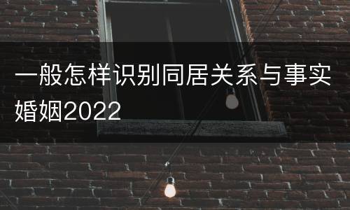 一般怎样识别同居关系与事实婚姻2022
