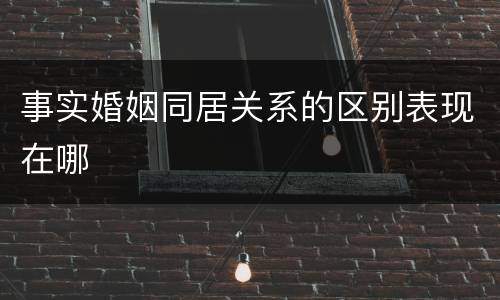 事实婚姻同居关系的区别表现在哪