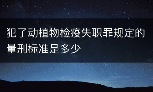 犯了动植物检疫失职罪规定的量刑标准是多少
