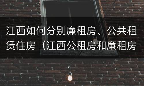 江西如何分别廉租房、公共租赁住房（江西公租房和廉租房能买吗）