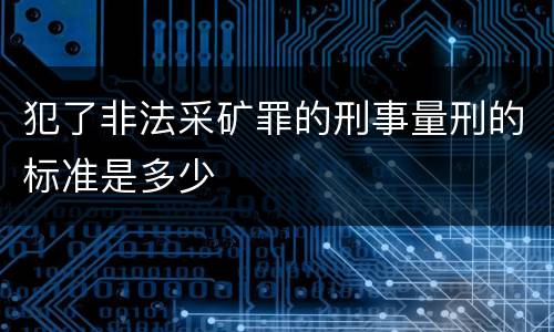 犯了非法采矿罪的刑事量刑的标准是多少