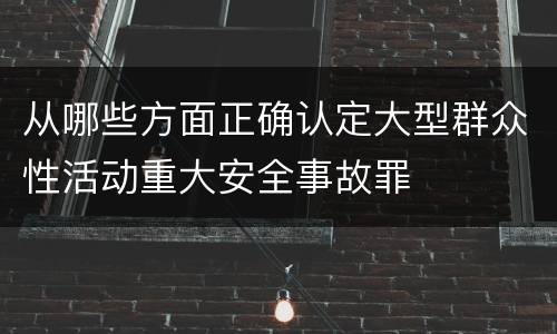 从哪些方面正确认定大型群众性活动重大安全事故罪