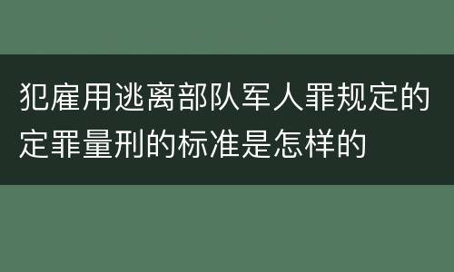 犯雇用逃离部队军人罪规定的定罪量刑的标准是怎样的