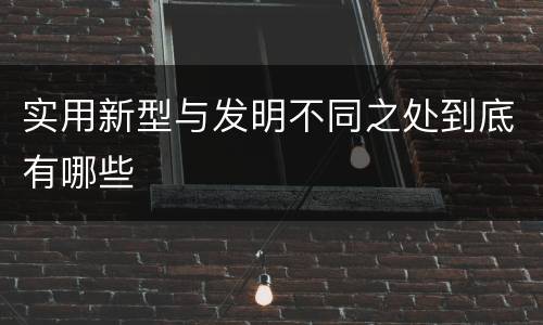 实用新型与发明不同之处到底有哪些