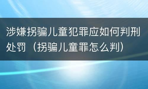 涉嫌拐骗儿童犯罪应如何判刑处罚（拐骗儿童罪怎么判）