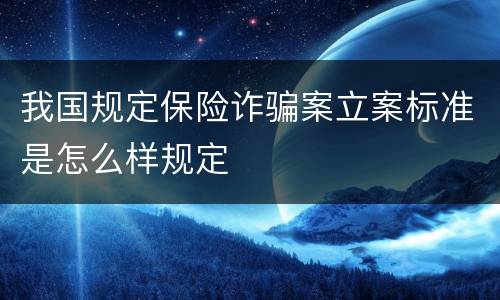 我国规定保险诈骗案立案标准是怎么样规定
