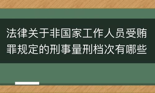法律关于非国家工作人员受贿罪规定的刑事量刑档次有哪些
