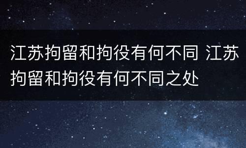 江苏拘留和拘役有何不同 江苏拘留和拘役有何不同之处