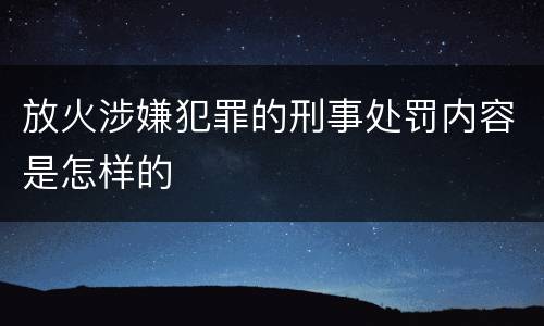 放火涉嫌犯罪的刑事处罚内容是怎样的