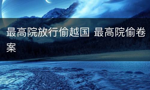 最高院放行偷越国 最高院偷卷案