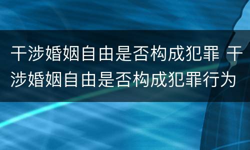 干涉婚姻自由是否构成犯罪 干涉婚姻自由是否构成犯罪行为