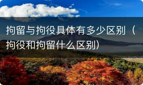 拘留与拘役具体有多少区别（拘役和拘留什么区别）