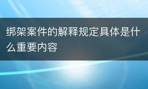 绑架案件的解释规定具体是什么重要内容