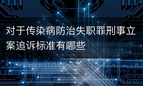 对于传染病防治失职罪刑事立案追诉标准有哪些
