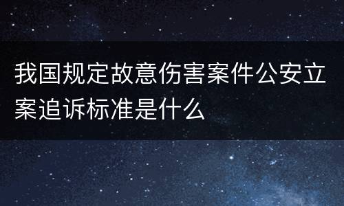 我国规定故意伤害案件公安立案追诉标准是什么