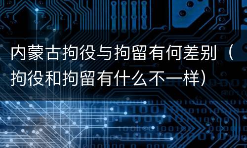 内蒙古拘役与拘留有何差别（拘役和拘留有什么不一样）
