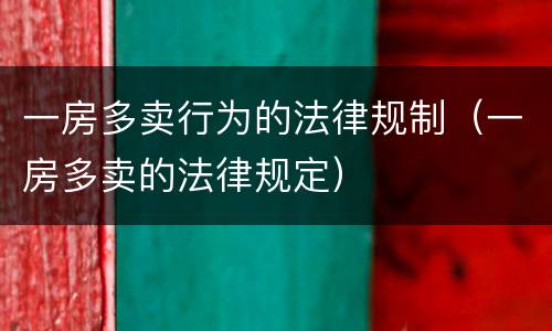 一房多卖行为的法律规制（一房多卖的法律规定）