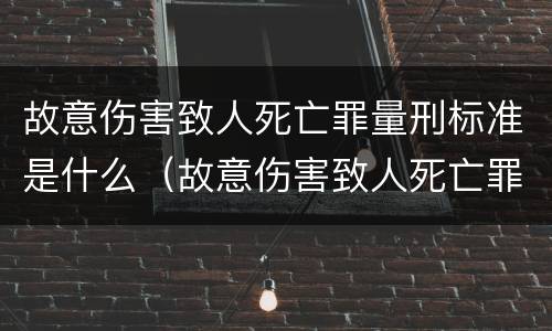 故意伤害致人死亡罪量刑标准是什么（故意伤害致人死亡罪的量刑）