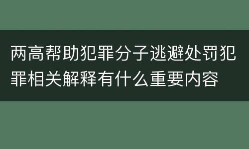 两高帮助犯罪分子逃避处罚犯罪相关解释有什么重要内容