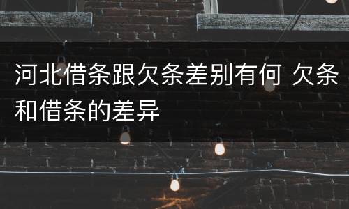 河北借条跟欠条差别有何 欠条和借条的差异