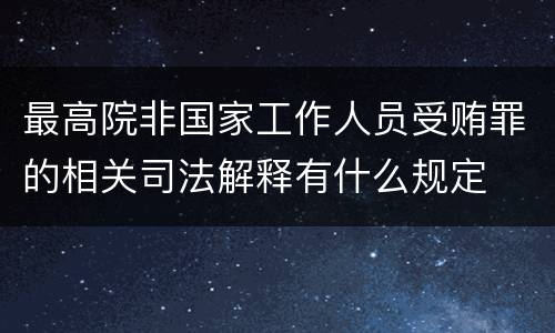 最高院非国家工作人员受贿罪的相关司法解释有什么规定