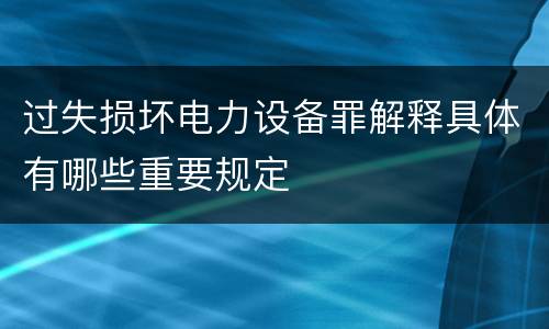 过失损坏电力设备罪解释具体有哪些重要规定