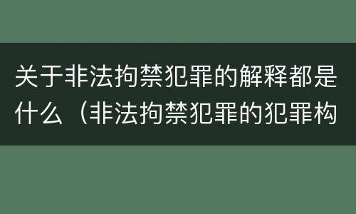 关于非法拘禁犯罪的解释都是什么（非法拘禁犯罪的犯罪构成条件）