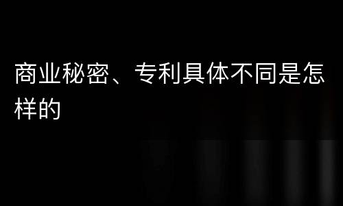 商业秘密、专利具体不同是怎样的