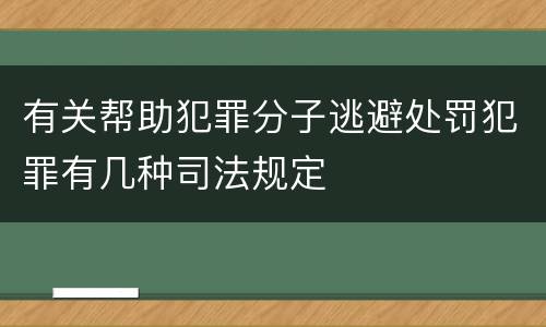 有关帮助犯罪分子逃避处罚犯罪有几种司法规定