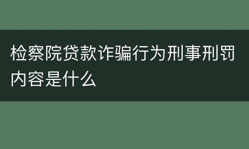 检察院贷款诈骗行为刑事刑罚内容是什么