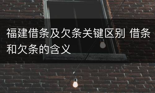 福建借条及欠条关键区别 借条和欠条的含义