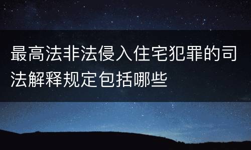最高法非法侵入住宅犯罪的司法解释规定包括哪些