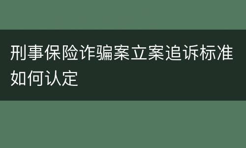 刑事保险诈骗案立案追诉标准如何认定