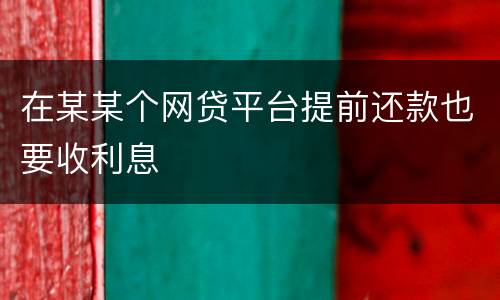 在某某个网贷平台提前还款也要收利息