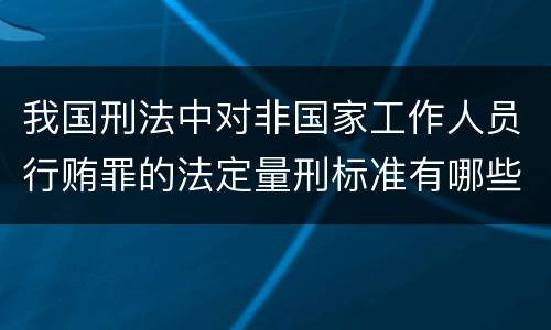 我国刑法中对非国家工作人员行贿罪的法定量刑标准有哪些