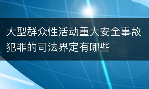 大型群众性活动重大安全事故犯罪的司法界定有哪些