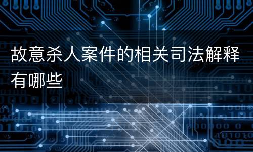 故意杀人案件的相关司法解释有哪些