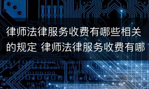 律师法律服务收费有哪些相关的规定 律师法律服务收费有哪些相关的规定呢
