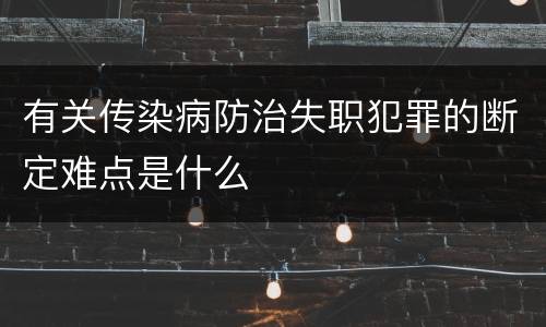 有关传染病防治失职犯罪的断定难点是什么