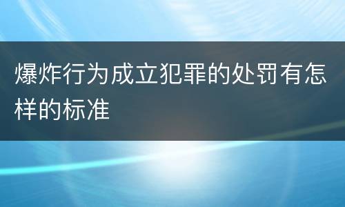 爆炸行为成立犯罪的处罚有怎样的标准