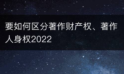 要如何区分著作财产权、著作人身权2022