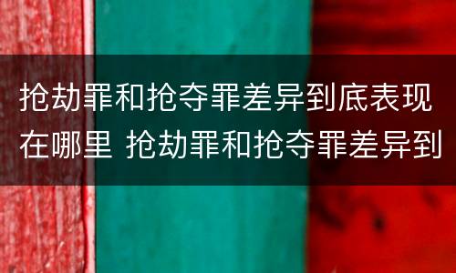抢劫罪和抢夺罪差异到底表现在哪里 抢劫罪和抢夺罪差异到底表现在哪里呢