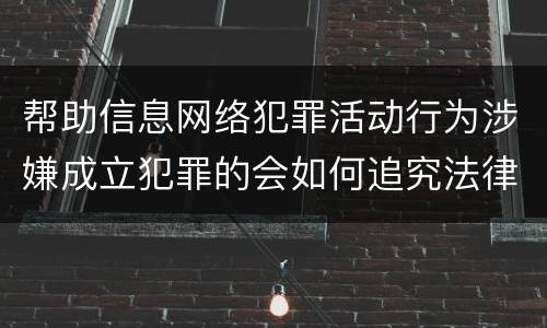 帮助信息网络犯罪活动行为涉嫌成立犯罪的会如何追究法律责任